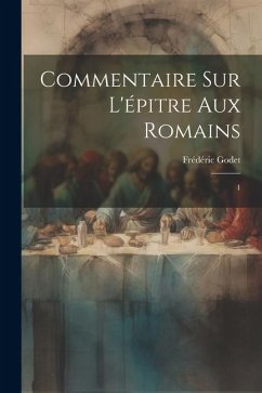 Commentaire sur l'épitre aux Romains: 1 - Godet, Frédéric