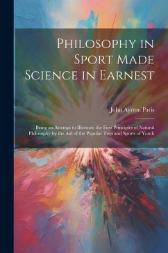 Philosophy in Sport Made Science in Earnest; Being an Attempt to Illustrate the First Principles of Natural Philosophy by the aid of the Popular Toys - Paris, John Ayrton
