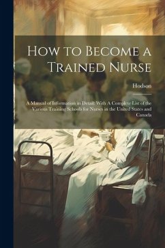 How to Become a Trained Nurse: A Manual of Information in Detail: With A Complete List of the Various Training Schools for Nurses in the United State - Hodson