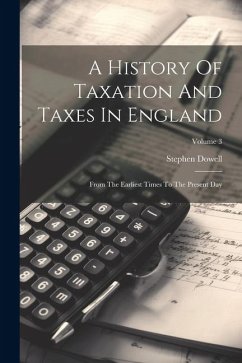 A History Of Taxation And Taxes In England: From The Earliest Times To The Present Day; Volume 3 - Dowell, Stephen