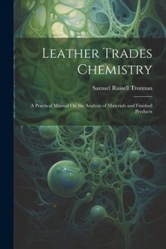 Leather Trades Chemistry: A Practical Manual On the Analysis of Materials and Finished Products - Trotman, Samuel Russell