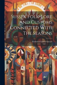 Sussex Folk-lore And Customs Connected With The Seasons - Sawyer, Frederick Ernest