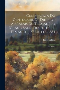 Célébration Du Centenaire De Diderot Au Palais Du Trocadéro (grand Salle Des Fêtes) Le Dimanche 27 Juillet, 1884: Discours... - Laffitte, Pierre