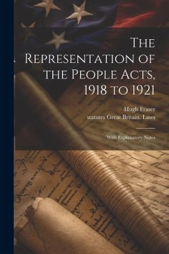 The Representation of the People Acts, 1918 to 1921: With Explanatory Notes - Fraser, Hugh; Great Britain Laws, Statutes