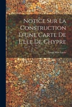 Notice Sur La Construction D'Une Carte De L'Lle De Chypre - Latrie, Louis Mas