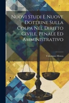 Nuovi Studi E Nuove Dottrine Sulla Colpa Nel Diritto Civile, Penale Ed Amministrativo - Mosca, Tommaso