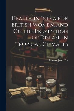 Health in India for British Women, and On the Prevention of Disease in Tropical Climates - Tilt, Edward John