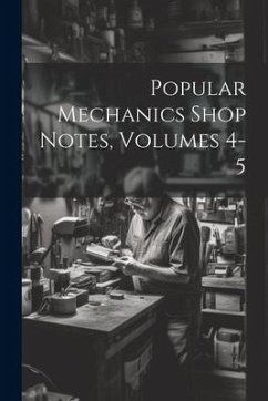 Popular Mechanics Shop Notes, Volumes 4-5 - Anonymous