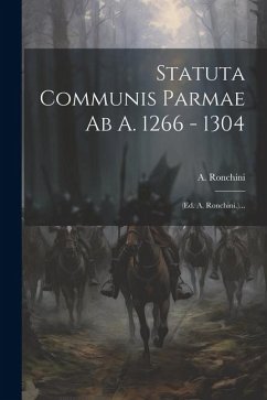 Statuta Communis Parmae Ab A. 1266 - 1304: (ed. A. Ronchini.)... - Ronchini, A.