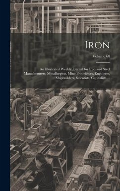 Iron: An Illustrated Weekly Journal for Iron and Steel Manufacturers, Metallurgists, Mine Proprietors, Engineers, Shipbuilde - Anonymous