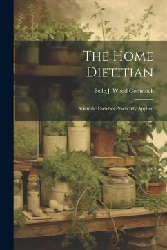 The Home Dietitian; Scientific Dietetics Practically Applied - Comstock, Belle J. Wood