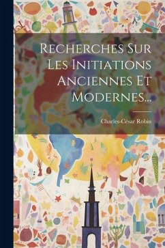 Recherches Sur Les Initiations Anciennes Et Modernes... - Robin, Charles-César