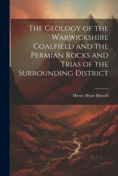 The Geology of the Warwickshire Coalfield and the Permian Rocks and Trias of the Surrounding District - Howell, Henry Hyatt
