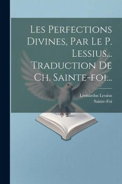Les Perfections Divines, Par Le P. Lessius... Traduction De Ch. Sainte-foi... - Lessius, Leonardus; Sainte-Foi