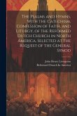 The Psalms and Hymns, With the Catechism, Confession of Faith, and Liturgy, of the Reformed Dutch Church in North America, Selected at the Request of