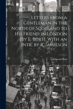 Letters From a Gentleman in the North of Scotland to His Friend in London [By E. Burt]. With an Intr. by R. Jamieson - Burt, Edward