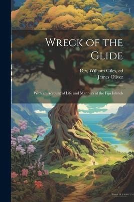 Wreck of the Glide; With an Account of Life and Manners at the Fijii Islands Wreck of the Glide; With an Account of Life and Manners at the Fijii Islands