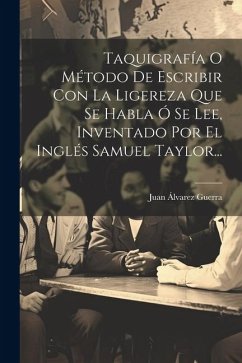 Taquigrafía O Método De Escribir Con La Ligereza Que Se Habla Ó Se Lee, Inventado Por El Inglés Samuel Taylor... - Guerra, Juan Álvarez