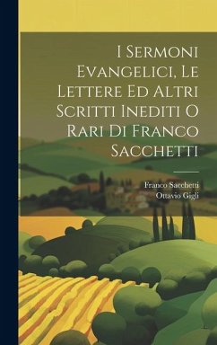 I Sermoni Evangelici, Le Lettere Ed Altri Scritti Inediti O Rari Di Franco Sacchetti - Sacchetti, Franco; Gigli, Ottavio