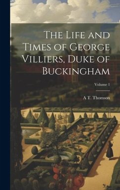 The Life and Times of George Villiers, Duke of Buckingham; Volume 1 - Thomson, A. T.