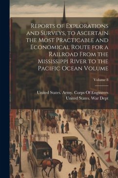 Reports of Explorations and Surveys, to Ascertain the Most Practicable and Economical Route for a Railroad From the Mississippi River to the Pacific O