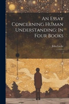 An Essay Concerning Human Understanding: In Four Books: 2 - Locke, John