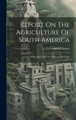 Report On The Agriculture Of South America: With Maps And Latest Statistics Of Trade - Barnes, Almont