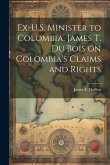 Ex-U.S. Minister to Colombia, James T. Du Bois on Colombia's Claims and Rights