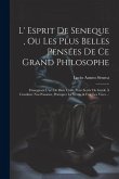 L' Esprit De Seneque, Ou Les Plus Belles Pensées De Ce Grand Philosophe: Einsegnant L'art De Bien Vivre. Pour Servir De Guide À Conduire Nos Passions,