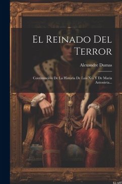 El Reinado Del Terror: Continuación De La Historia De Luis Xvi Y De Maria Antonieta... - Dumas, Alexandre