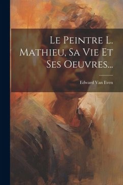 Le Peintre L. Mathieu, Sa Vie Et Ses Oeuvres... - Even, Edward Van