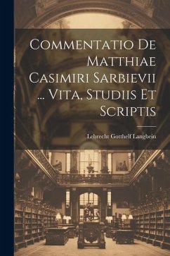 Commentatio De Matthiae Casimiri Sarbievii ... Vita, Studiis Et Scriptis - Langbein, Lebrecht Gotthelf