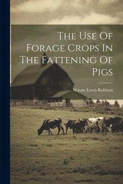 The Use Of Forage Crops In The Fattening Of Pigs - Robison, Wayne Lewis