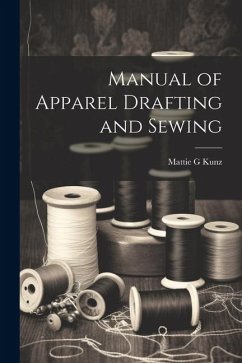 Manual of Apparel Drafting and Sewing - G, Kunz Mattie