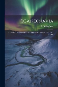 Scandinavia; a Political History of Denmark, Norway and Sweden, From 1513 to 1900 - Bain, R. Nisbet
