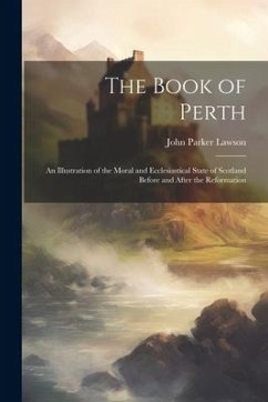 The Book of Perth: An Illustration of the Moral and Ecclesiastical State of Scotland Before and After the Reformation - Lawson, John Parker