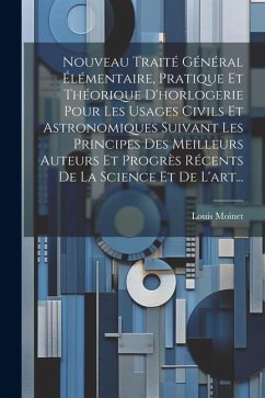 Nouveau Traité Général Élémentaire, Pratique Et Théorique D'horlogerie Pour Les Usages Civils Et Astronomiques Suivant Les Principes Des Meilleurs Aut - Moinet, Louis