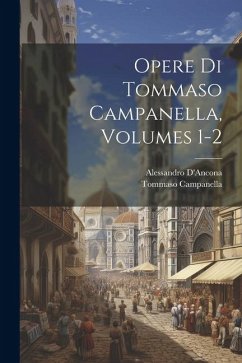 Opere Di Tommaso Campanella, Volumes 1-2 - D'Ancona, Alessandro; Campanella, Tommaso