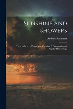 Sunshine and Showers: Their Influences Throughout Creation. A Compendium of Popular Meteorology - Steinmetz, Andrew