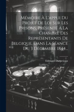 Mémoire À L'appui Du Projet De Loi Sur Les Prisons, Présenté À La Chambre Des Représentants De Belgique, Dans La Séance Du 3 Décembre 1844... - Ducpetiaux, Edouard