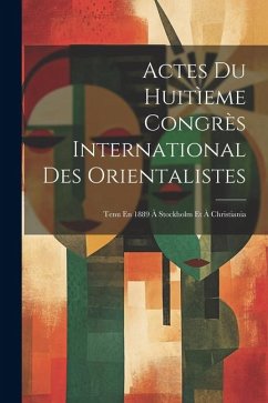 Actes Du Huitìeme Congrès International Des Orientalistes: Tenu En 1889 À Stockholm Et À Christiania - Anonymous