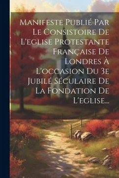 Manifeste Publié Par Le Consistoire De L'eglise Protestante Française De Londres À L'occasion Du 3e Jubilé Séculaire De La Fondation De L'eglise... - Anonymous