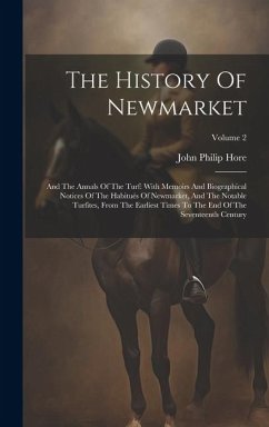 The History Of Newmarket: And The Annals Of The Turf: With Memoirs And Biographical Notices Of The Habitués Of Newmarket, And The Notable Turfit - Hore, John Philip