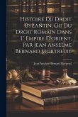Histoire Du Droit Byzantin, Ou Du Droit Romain Dans L' Empire D'orient, Par Jean Anselme Bernard Mortreuil