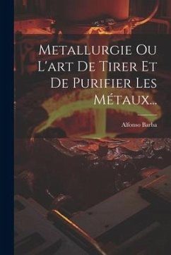 Metallurgie Ou L'art De Tirer Et De Purifier Les Métaux... - Barba, Alfonso