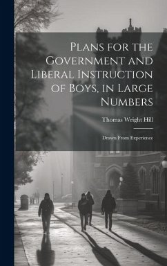 Plans for the Government and Liberal Instruction of Boys, in Large Numbers: Drawn From Experience - Hill, Thomas Wright