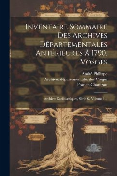 Inventaire Sommaire Des Archives Départementales Antérieures À 1790, Vosges: Archives Ecclésiastiques, Série G, Volume 1... - Chanteau, Francis
