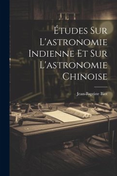 Études Sur L'astronomie Indienne Et Sur L'astronomie Chinoise - Biot, Jean-Baptiste