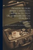 Premiers Secours Avant L'arrivée Du Médicin, Ou, Petit Dictionnaire Des Cas D'urgence: A L'usage Des Gens Du Monde: Suive D'une Instruction Sur Les Ch