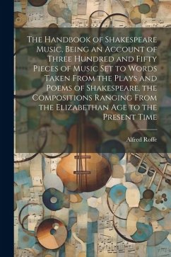 The Handbook of Shakespeare Music, Being an Account of Three Hundred and Fifty Pieces of Music set to Words Taken From the Plays and Poems of Shakespe - Roffe, Alfred